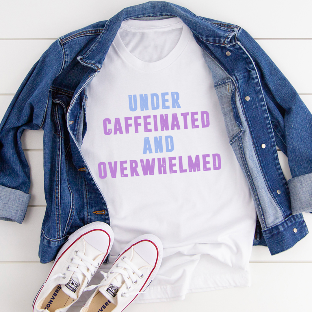 Under Caffeinated And Overwhelmed T-Shirt