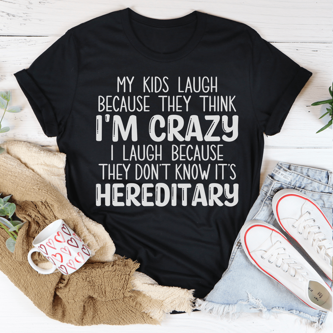 My Kids Laugh Because They Think I'm Crazy I Laugh Because They Don't Know It's Hereditary T-Shirt