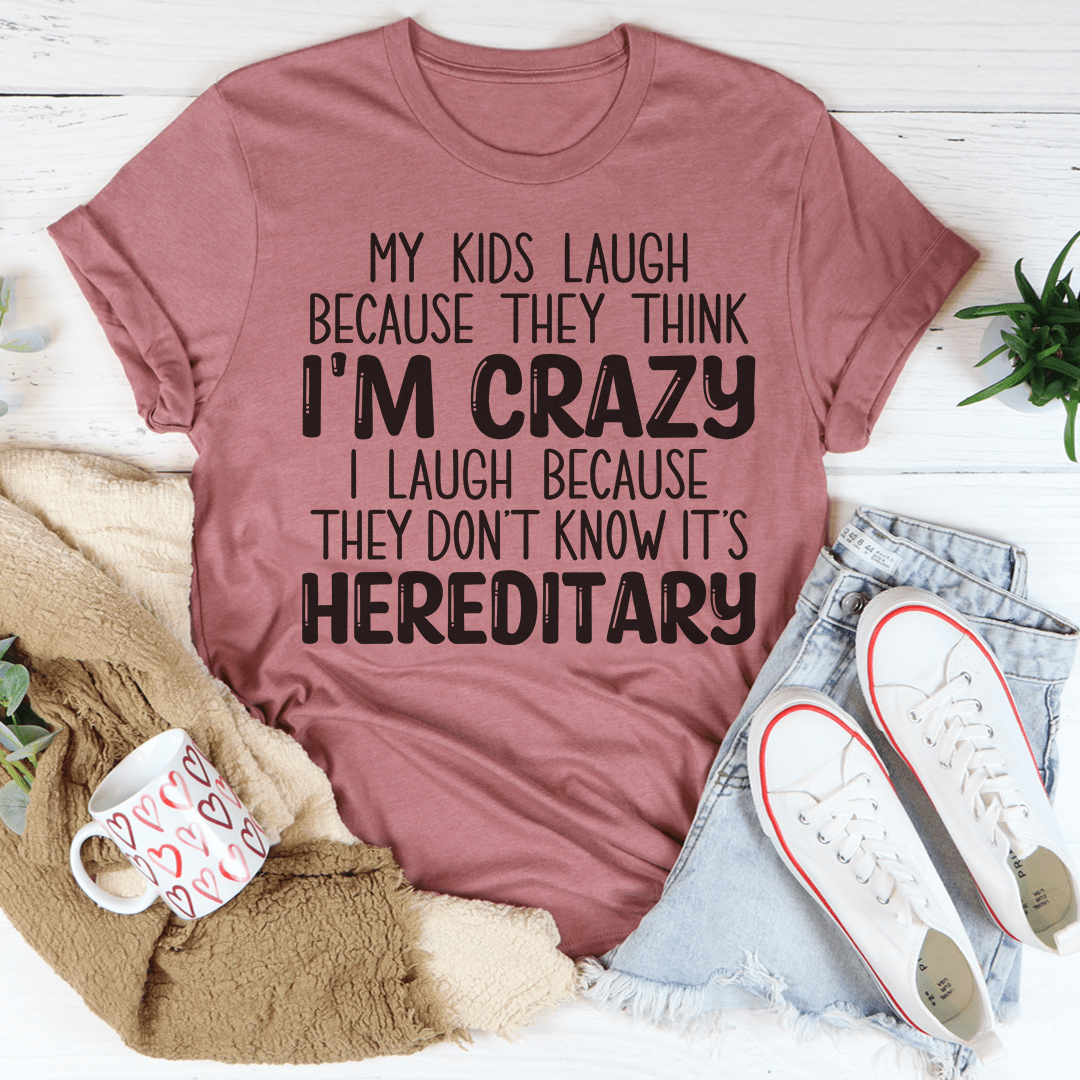 My Kids Laugh Because They Think I'm Crazy I Laugh Because They Don't Know It's Hereditary T-Shirt